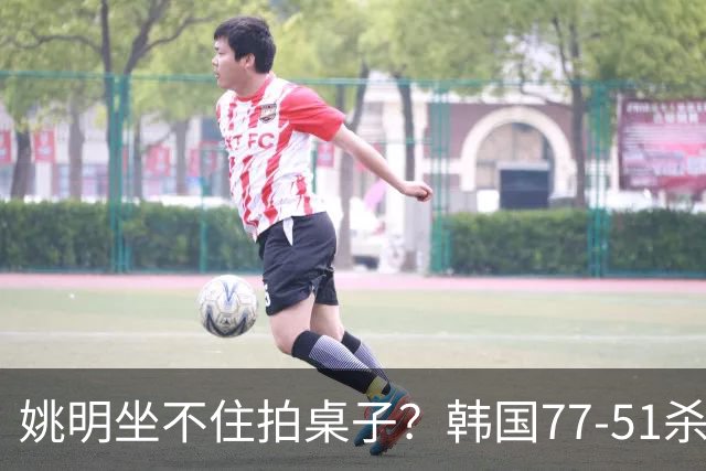 姚明坐不住拍桌子？韩国77-51杀进亚运会决赛，亚洲冠军三分球23中2，中国男篮不如他们，篮协该出手了