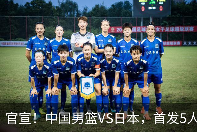 官宣！中国男篮VS日本，首发5人出炉！2大前锋李弘权、赵嘉义复出